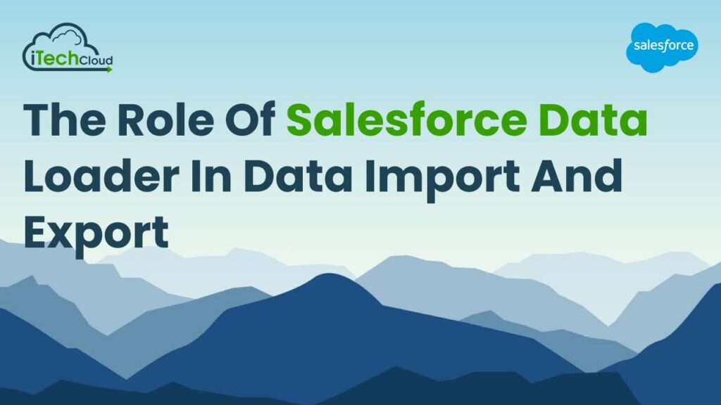 The Role of Salesforce Data Loader in Data Import and Export